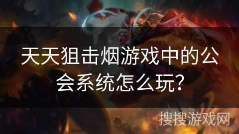天天狙击烟游戏中的公会系统怎么玩？