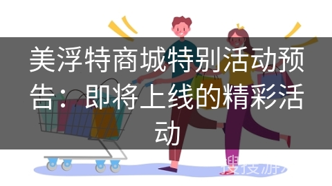 美浮特商城特别活动预告：即将上线的精彩活动