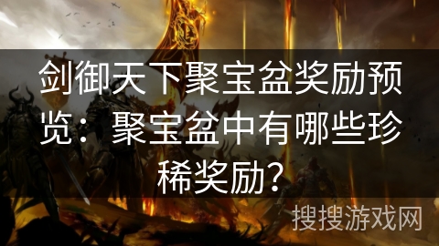剑御天下聚宝盆奖励预览：聚宝盆中有哪些珍稀奖励？