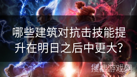 哪些建筑对抗击技能提升在明日之后中更大？