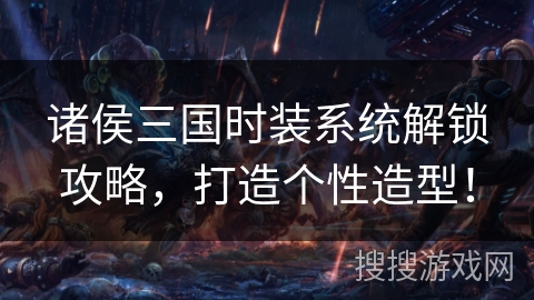 诸侯三国时装系统解锁攻略，打造个性造型！
