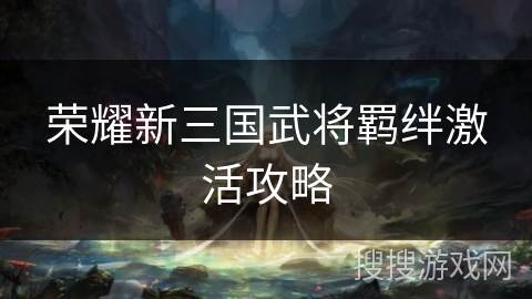 荣耀新三国武将羁绊激活攻略