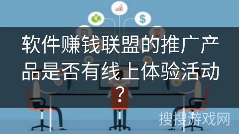 软件赚钱联盟的推广产品是否有线上体验活动？