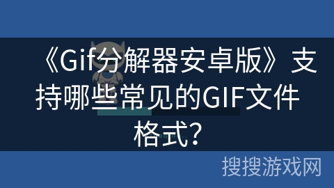 《Gif分解器安卓版》支持哪些常见的GIF文件格式？