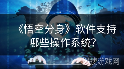 《悟空分身》软件支持哪些操作系统？