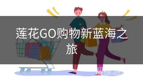 莲花GO购物新蓝海之旅