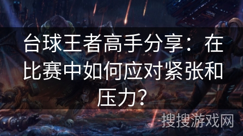 台球王者高手分享：在比赛中如何应对紧张和压力？