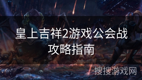 皇上吉祥2游戏公会战攻略指南