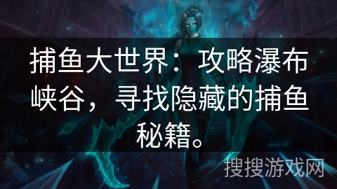 捕鱼大世界：攻略瀑布峡谷，寻找隐藏的捕鱼秘籍。