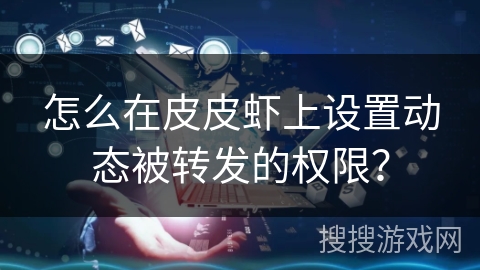 怎么在皮皮虾上设置动态被转发的权限？