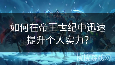 如何在帝王世纪中迅速提升个人实力？