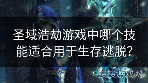圣域浩劫游戏中哪个技能适合用于生存逃脱？