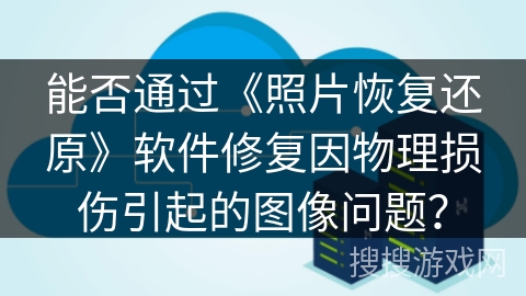 能否通过《照片恢复还原》软件修复因物理损伤引起的图像问题？