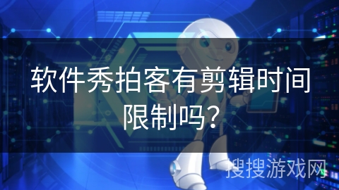软件秀拍客有剪辑时间限制吗？