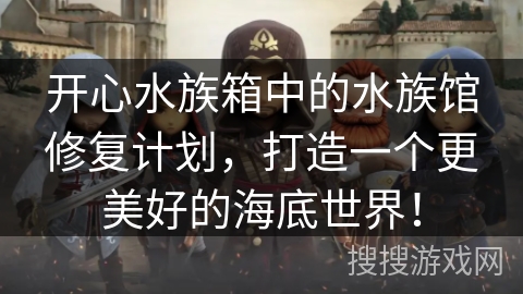开心水族箱中的水族馆修复计划，打造一个更美好的海底世界！