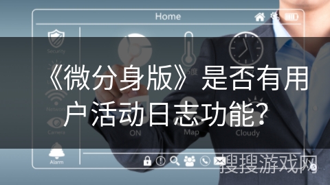 《微分身版》是否有用户活动日志功能？
