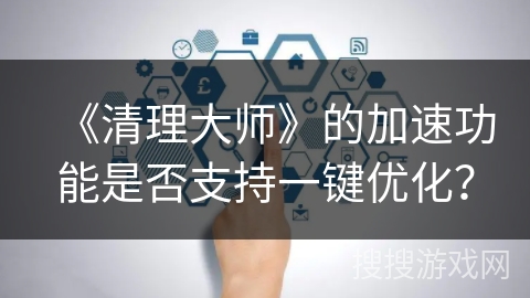 《清理大师》的加速功能是否支持一键优化？