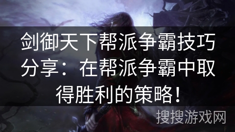 剑御天下帮派争霸技巧分享：在帮派争霸中取得胜利的策略！