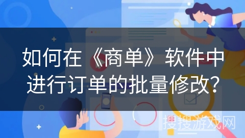 如何在《商单》软件中进行订单的批量修改？