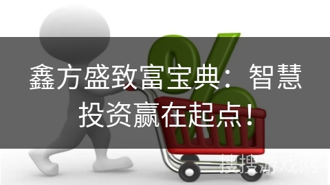 鑫方盛致富宝典：智慧投资赢在起点！