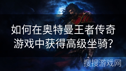 如何在奥特曼王者传奇游戏中获得高级坐骑？