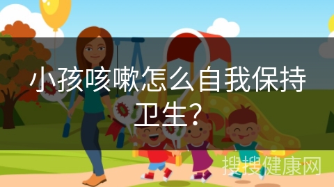 小孩咳嗽怎么自我保持卫生？