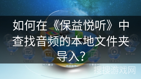 如何在《保益悦听》中查找音频的本地文件夹导入？