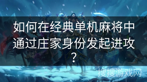如何在经典单机麻将中通过庄家身份发起进攻？