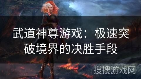 武道神尊游戏：极速突破境界的决胜手段