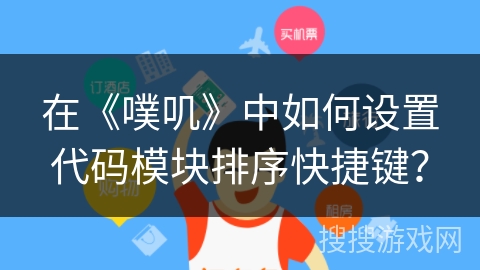 在《噗叽》中如何设置代码模块排序快捷键？