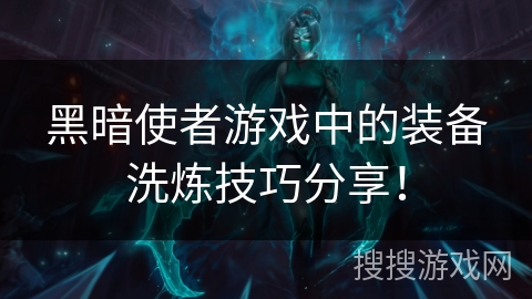 黑暗使者游戏中的装备洗炼技巧分享！