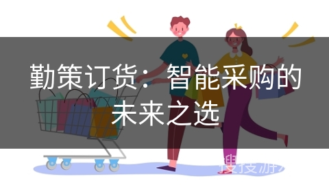 勤策订货：智能采购的未来之选
