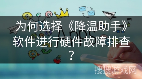为何选择《降温助手》软件进行硬件故障排查？