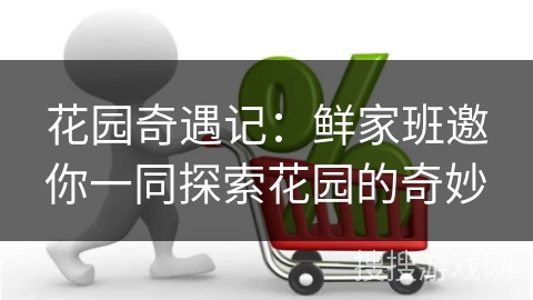 花园奇遇记：鲜家班邀你一同探索花园的奇妙