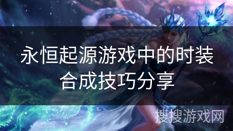 永恒起源游戏中的时装合成技巧分享