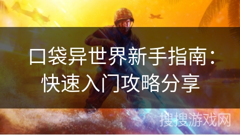 口袋异世界新手指南：快速入门攻略分享