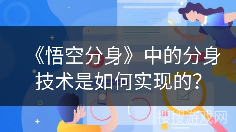 《悟空分身》中的分身技术是如何实现的？