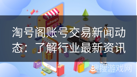 淘号阁账号交易新闻动态：了解行业最新资讯
