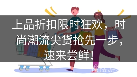 上品折扣限时狂欢，时尚潮流尖货抢先一步，速来尝鲜！