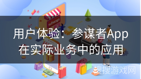用户体验：参谋者App在实际业务中的应用