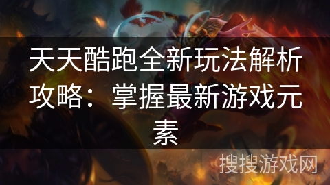 天天酷跑全新玩法解析攻略：掌握最新游戏元素