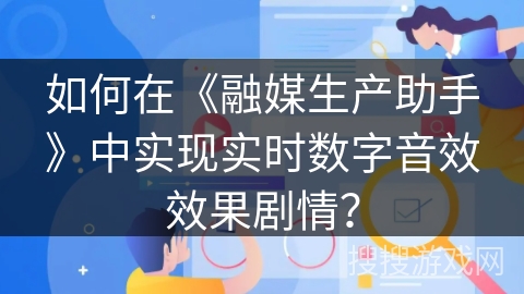如何在《融媒生产助手》中实现实时数字音效效果剧情？
