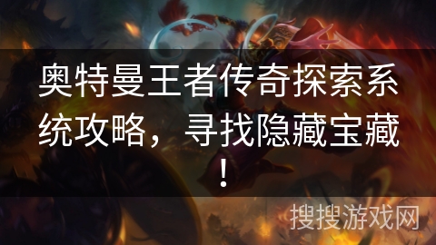 奥特曼王者传奇探索系统攻略，寻找隐藏宝藏！