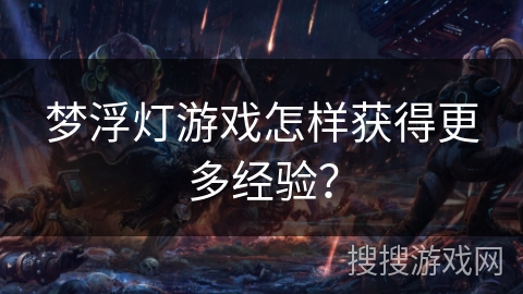 梦浮灯游戏怎样获得更多经验？