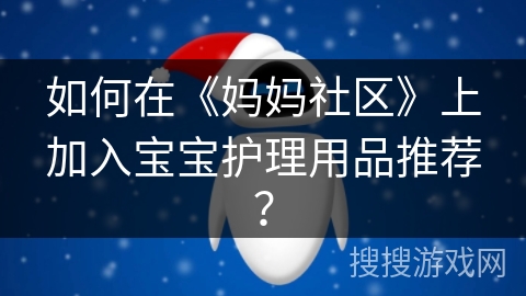 如何在《妈妈社区》上加入宝宝护理用品推荐？