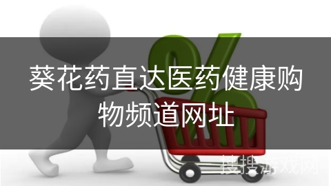 葵花药直达医药健康购物频道网址