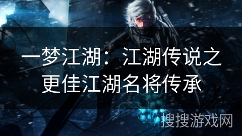 一梦江湖：江湖传说之更佳江湖名将传承