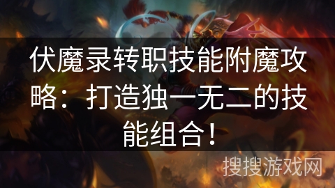 伏魔录转职技能附魔攻略：打造独一无二的技能组合！