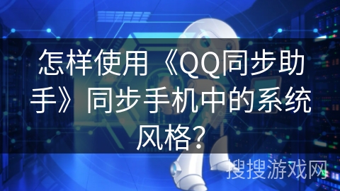 怎样使用《QQ同步助手》同步手机中的系统风格？