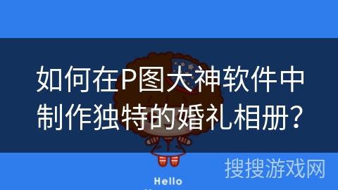 如何在P图大神软件中制作独特的婚礼相册？